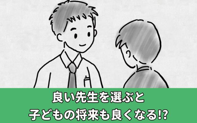 良い先生を選ぶと子どもの将来も良くなる